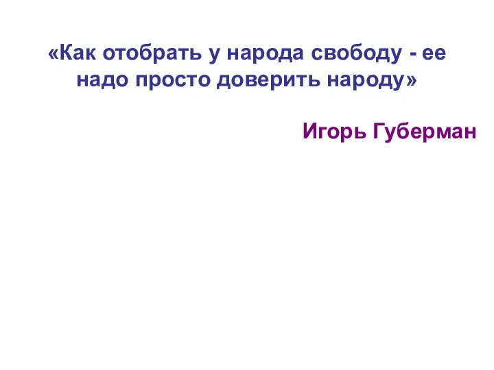 «Как отобрать у народа свободу - ее надо просто доверить народу» Игорь Губерман