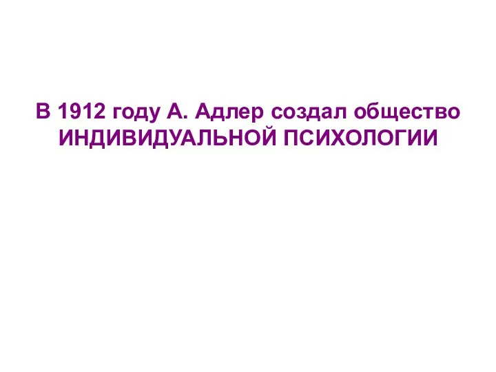 В 1912 году А. Адлер создал общество ИНДИВИДУАЛЬНОЙ ПСИХОЛОГИИ