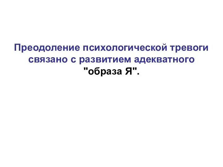 Преодоление психологической тревоги связано с развитием адекватного "образа Я".