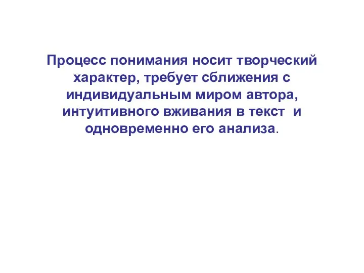 Процесс понимания носит творческий характер, требует сближения с индивидуальным миром автора,