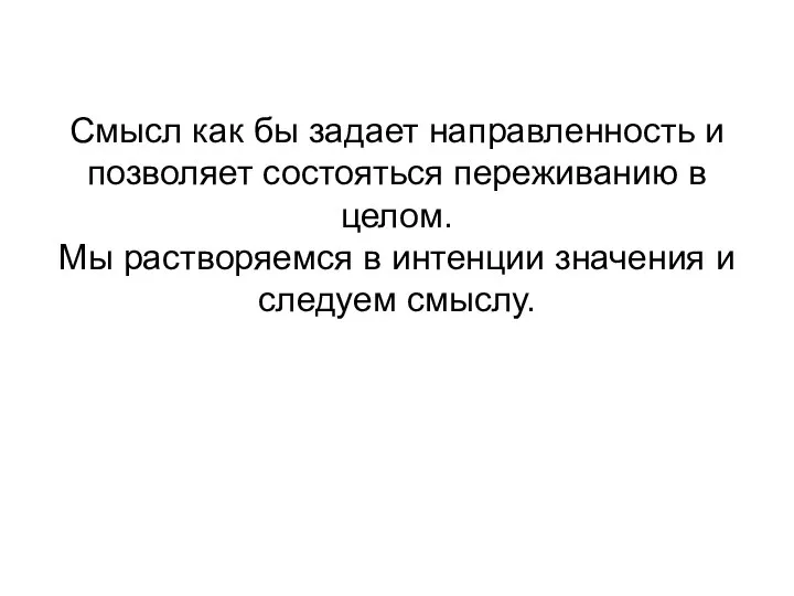 Смысл как бы задает направленность и позволяет состояться переживанию в целом.