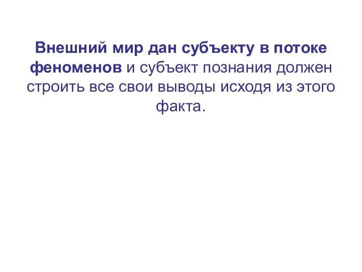 Внешний мир дан субъекту в потоке феноменов и субъект познания должен