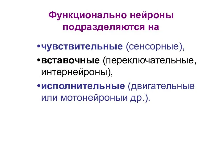 Функционально нейроны подразделяются на чувствительные (сенсорные), вставочные (переключательные, интернейроны), исполнительные (двигательные или мотонейроныи др.).