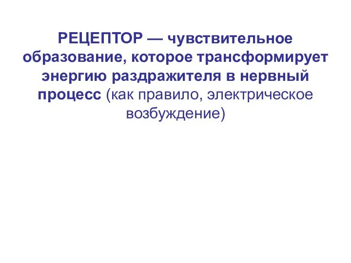 РЕЦЕПТОР — чувствительное образование, которое трансформирует энергию раздражителя в нервный процесс (как правило, электрическое возбуждение)