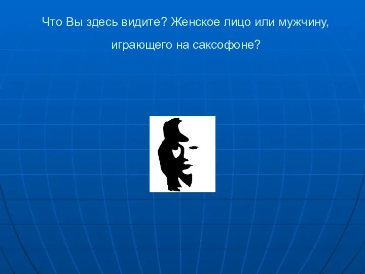 Что Вы здесь видите? Женское лицо или мужчину, играющего на саксофоне?