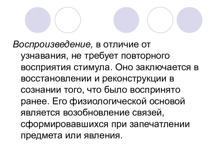 Воспроизведение, в отличие от узнавания, не требует повторного восприятия стимула. Оно