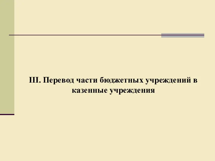 III. Перевод части бюджетных учреждений в казенные учреждения