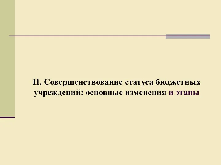 II. Совершенствование статуса бюджетных учреждений: основные изменения и этапы