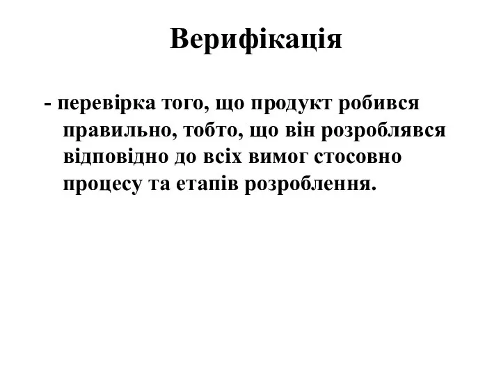 Верифікація - перевірка того, що продукт робився правильно, тобто, що він