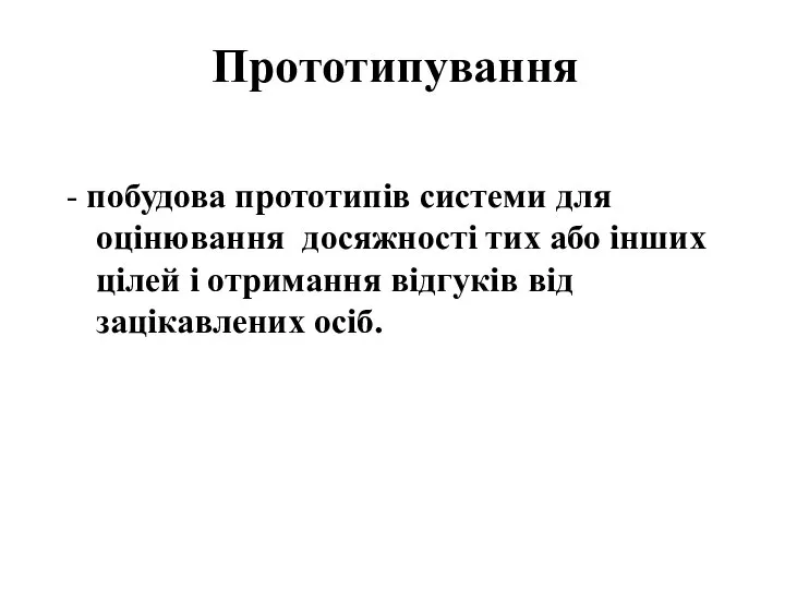 Прототипування - побудова прототипів системи для оцінювання досяжності тих або інших