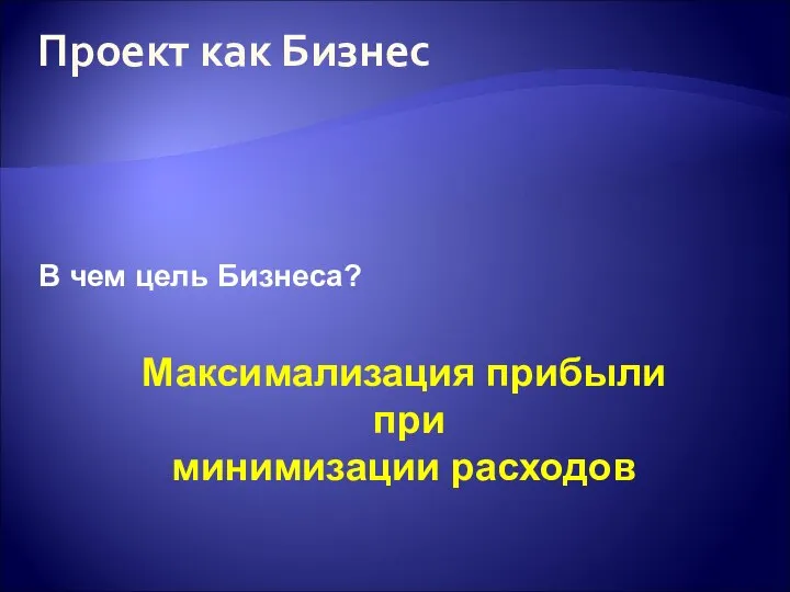 Проект как Бизнес В чем цель Бизнеса? Максимализация прибыли при минимизации расходов