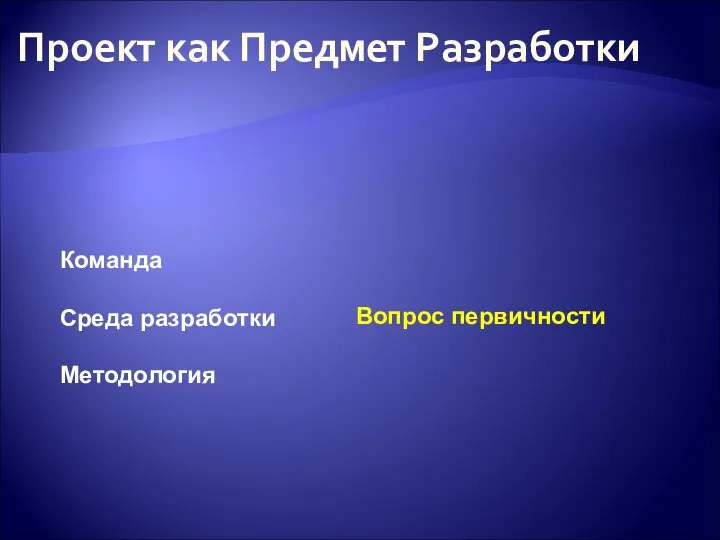 Проект как Предмет Разработки Команда Среда разработки Методология Вопрос первичности