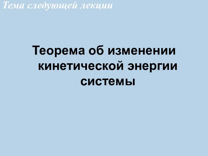 Тема следующей лекции Теорема об изменении кинетической энергии системы