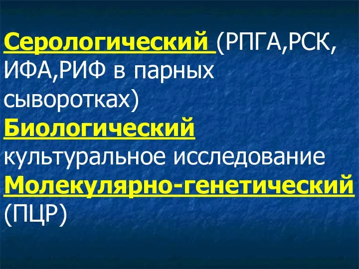 Серологический (РПГА,РСК,ИФА,РИФ в парных сыворотках) Биологический культуральное исследование Молекулярно-генетический (ПЦР)