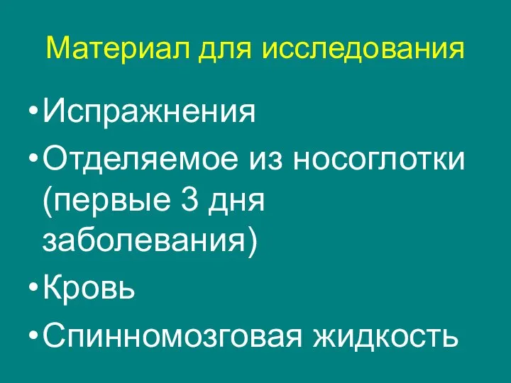 Материал для исследования Испражнения Отделяемое из носоглотки (первые 3 дня заболевания) Кровь Спинномозговая жидкость