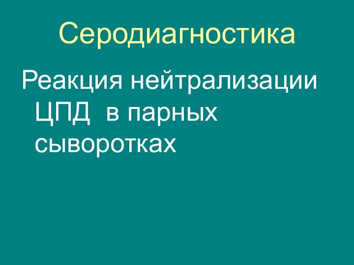 Серодиагностика Реакция нейтрализации ЦПД в парных сыворотках