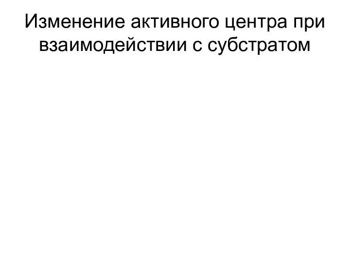 Изменение активного центра при взаимодействии с субстратом