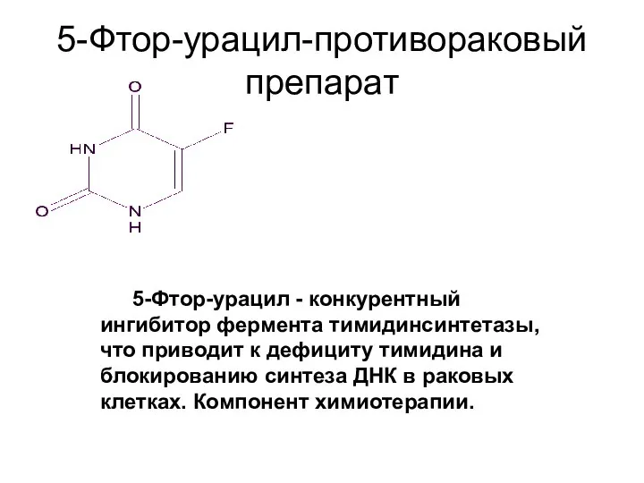 5-Фтор-урацил-противораковый препарат 5-Фтор-урацил - конкурентный ингибитор фермента тимидинсинтетазы, что приводит к