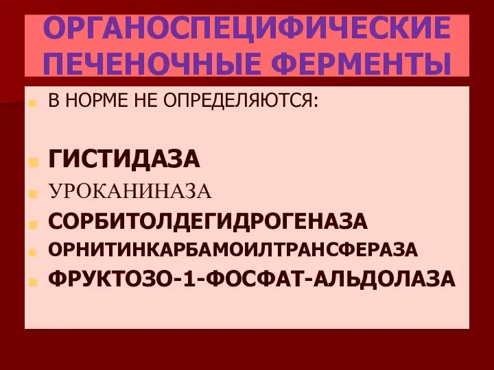 ОРГАНОСПЕЦИФИЧЕСКИЕ ПЕЧЕНОЧНЫЕ ФЕРМЕНТЫ В НОРМЕ НЕ ОПРЕДЕЛЯЮТСЯ: ГИСТИДАЗА УРОКАНИНАЗА СОРБИТОЛДЕГИДРОГЕНАЗА ОРНИТИНКАРБАМОИЛТРАНСФЕРАЗА ФРУКТОЗО-1-ФОСФАТ-АЛЬДОЛАЗА