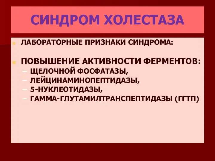 СИНДРОМ ХОЛЕСТАЗА ЛАБОРАТОРНЫЕ ПРИЗНАКИ СИНДРОМА: ПОВЫШЕНИЕ АКТИВНОСТИ ФЕРМЕНТОВ: ЩЕЛОЧНОЙ ФОСФАТАЗЫ, ЛЕЙЦИНАМИНОПЕПТИДАЗЫ, 5-НУКЛЕОТИДАЗЫ, ГАММА-ГЛУТАМИЛТРАНСПЕПТИДАЗЫ (ГГТП)