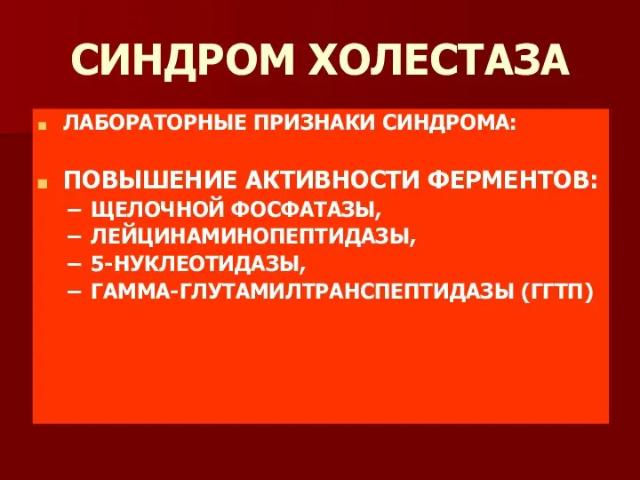 СИНДРОМ ХОЛЕСТАЗА ЛАБОРАТОРНЫЕ ПРИЗНАКИ СИНДРОМА: ПОВЫШЕНИЕ АКТИВНОСТИ ФЕРМЕНТОВ: ЩЕЛОЧНОЙ ФОСФАТАЗЫ, ЛЕЙЦИНАМИНОПЕПТИДАЗЫ, 5-НУКЛЕОТИДАЗЫ, ГАММА-ГЛУТАМИЛТРАНСПЕПТИДАЗЫ (ГГТП)