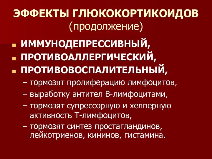 ЭФФЕКТЫ ГЛЮКОКОРТИКОИДОВ (продолжение) ИММУНОДЕПРЕССИВНЫЙ, ПРОТИВОАЛЛЕРГИЧЕСКИЙ, ПРОТИВОВОСПАЛИТЕЛЬНЫЙ, тормозят пролиферацию лимфоцитов, выработку антител