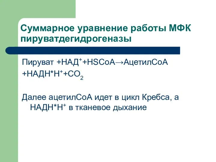 Суммарное уравнение работы МФК пируватдегидрогеназы Пируват +НАД++HSCoA→АцетилСоА +НАДН*Н++СО2 Далее ацетилСоА идет