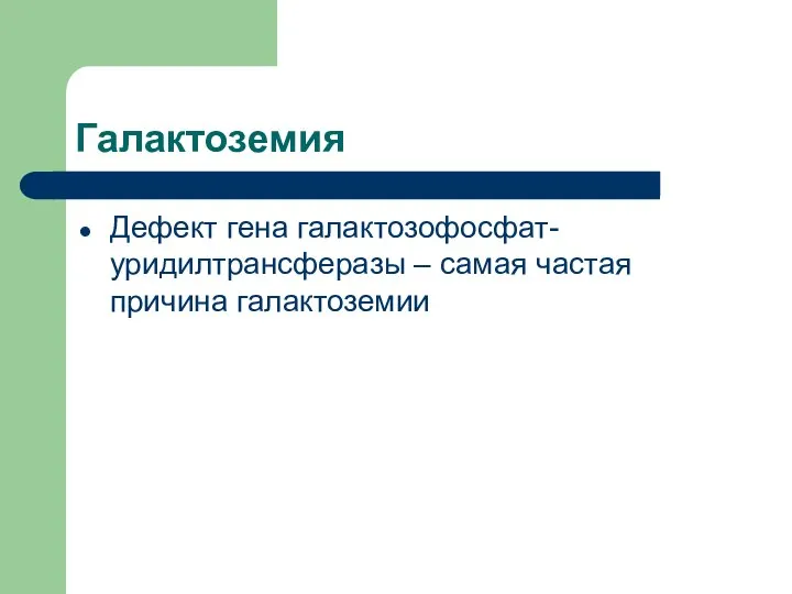 Галактоземия Дефект гена галактозофосфат-уридилтрансферазы – самая частая причина галактоземии