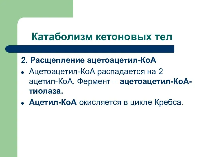 Катаболизм кетоновых тел 2. Расщепление ацетоацетил-КоА Ацетоацетил-КоА распадается на 2 ацетил-КоА.