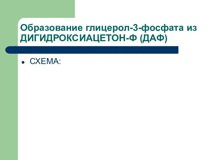 Образование глицерол-3-фосфата из ДИГИДРОКСИАЦЕТОН-Ф (ДАФ) СХЕМА: