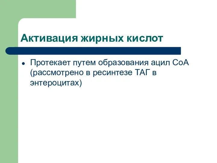 Активация жирных кислот Протекает путем образования ацил СоА (рассмотрено в ресинтезе ТАГ в энтероцитах)