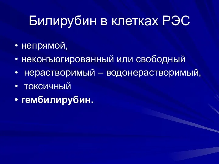 Билирубин в клетках РЭС непрямой, неконъюгированный или свободный нерастворимый – водонерастворимый, токсичный гембилирубин.