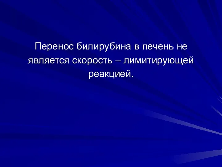 Перенос билирубина в печень не является скорость – лимитирующей реакцией.