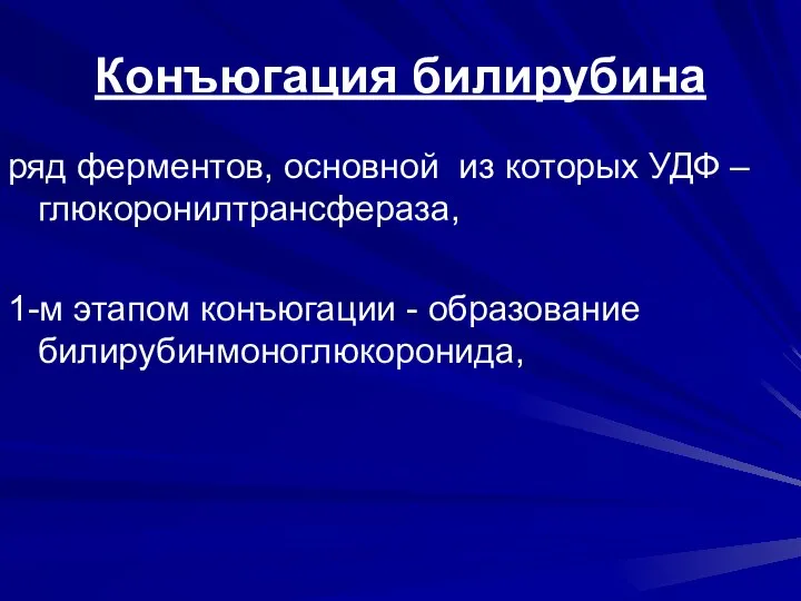 Конъюгация билирубина ряд ферментов, основной из которых УДФ – глюкоронилтрансфераза, 1-м этапом конъюгации - образование билирубинмоноглюкоронида,