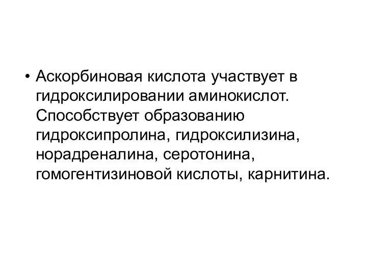 Аскорбиновая кислота участвует в гидроксилировании аминокислот. Способствует образованию гидроксипролина, гидроксилизина, норадреналина, серотонина, гомогентизиновой кислоты, карнитина.