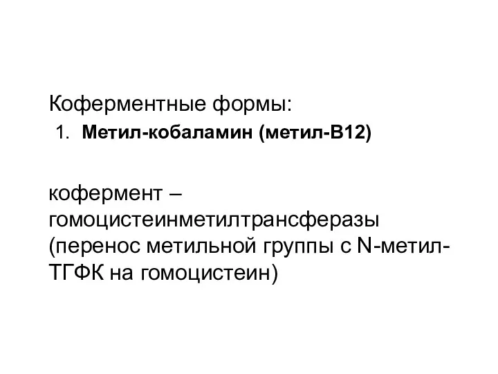 Коферментные формы: 1. Метил-кобаламин (метил-В12) кофермент – гомоцистеинметилтрансферазы (перенос метильной группы с N-метил-ТГФК на гомоцистеин)