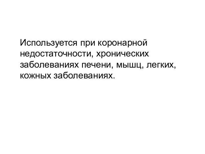 Используется при коронарной недостаточности, хронических заболеваниях печени, мышц, легких, кожных заболеваниях.