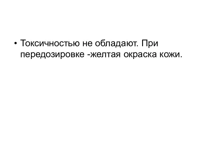 Токсичностью не обладают. При передозировке -желтая окраска кожи.