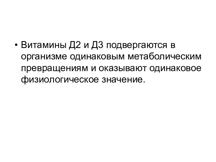 Витамины Д2 и Д3 подвергаются в организме одинаковым метаболическим превращениям и оказывают одинаковое физиологическое значение.