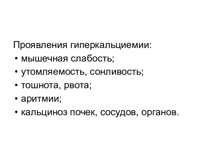 Проявления гиперкальциемии: мышечная слабость; утомляемость, сонливость; тошнота, рвота; аритмии; кальциноз почек, сосудов, органов.