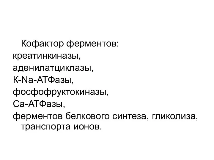 Кофактор ферментов: креатинкиназы, аденилатциклазы, К-Na-АТФазы, фосфофруктокиназы, Са-АТФазы, ферментов белкового синтеза, гликолиза, транспорта ионов.