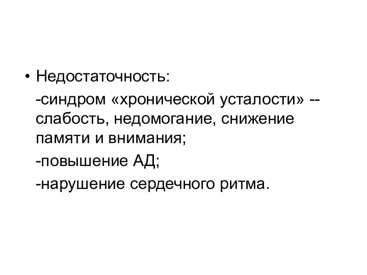 Недостаточность: -синдром «хронической усталости» -- слабость, недомогание, снижение памяти и внимания; -повышение АД; -нарушение сердечного ритма.