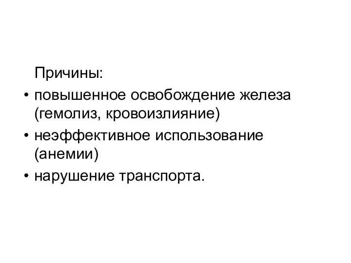 Причины: повышенное освобождение железа (гемолиз, кровоизлияние) неэффективное использование (анемии) нарушение транспорта.