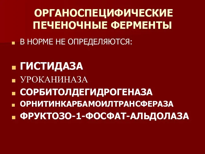 ОРГАНОСПЕЦИФИЧЕСКИЕ ПЕЧЕНОЧНЫЕ ФЕРМЕНТЫ В НОРМЕ НЕ ОПРЕДЕЛЯЮТСЯ: ГИСТИДАЗА УРОКАНИНАЗА СОРБИТОЛДЕГИДРОГЕНАЗА ОРНИТИНКАРБАМОИЛТРАНСФЕРАЗА ФРУКТОЗО-1-ФОСФАТ-АЛЬДОЛАЗА