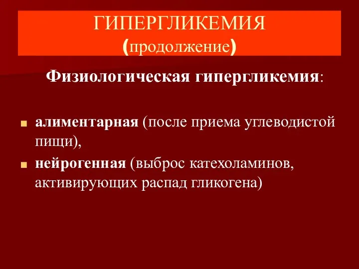 ГИПЕРГЛИКЕМИЯ (продолжение) Физиологическая гипергликемия: алиментарная (после приема углеводистой пищи), нейрогенная (выброс катехоламинов, активирующих распад гликогена)