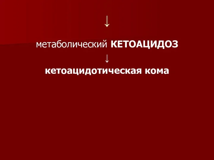 ↓ метаболический КЕТОАЦИДОЗ ↓ кетоацидотическая кома