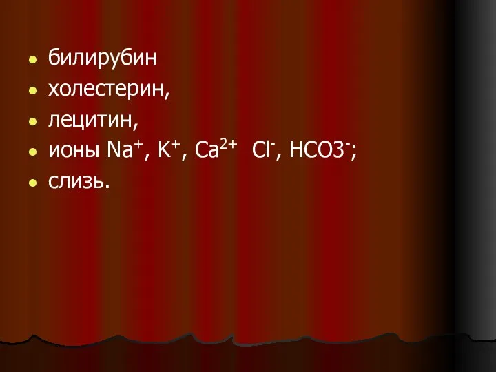 билирубин холестерин, лецитин, ионы Na+, K+, Ca2+ Cl-, HCO3-; слизь.