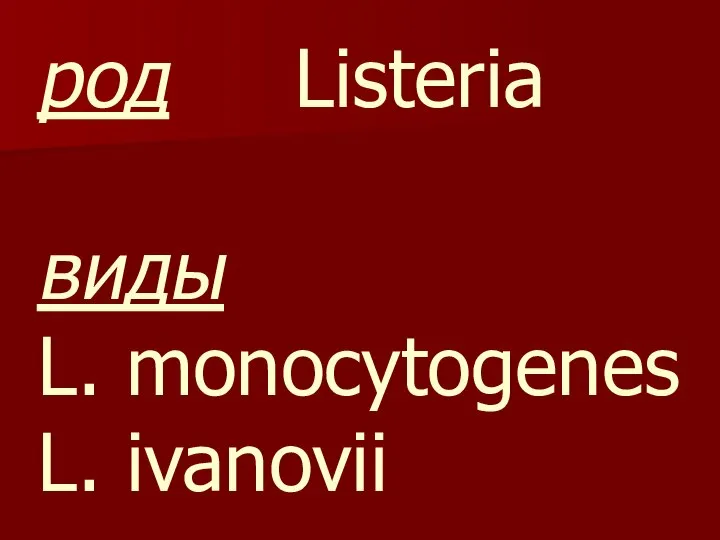 род Listeria виды L. monocytogenes L. ivanovii