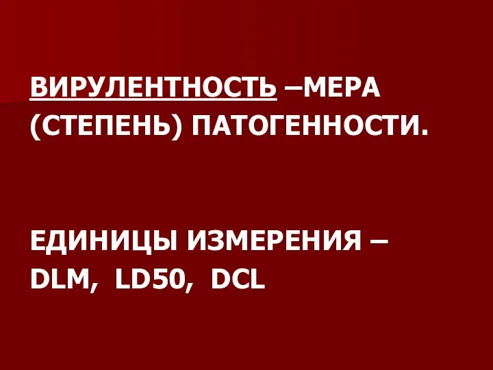 ВИРУЛЕНТНОСТЬ –МЕРА (СТЕПЕНЬ) ПАТОГЕННОСТИ. ЕДИНИЦЫ ИЗМЕРЕНИЯ – DLM, LD50, DCL