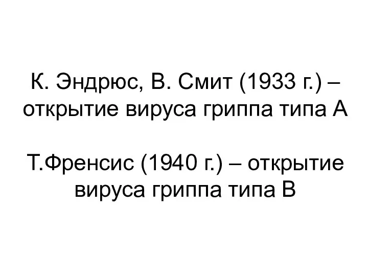 К. Эндрюс, В. Смит (1933 г.) – открытие вируса гриппа типа